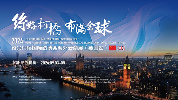 探寻中英纺织商贸合作新机！2024绍兴柯桥国际纺博会海外云商展（英国站）即将启程！